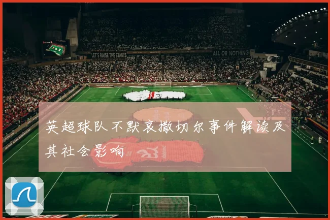 英超球队不默哀撒切尔事件解读及其社会影响