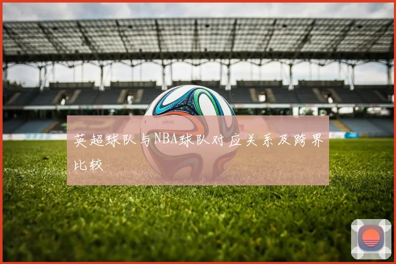 英超球队与NBA球队对应关系及跨界比较