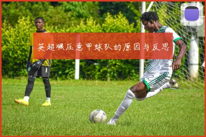 英超碾压意甲球队的原因与反思