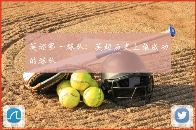 英超第一球队:英超历史上最成功的球队