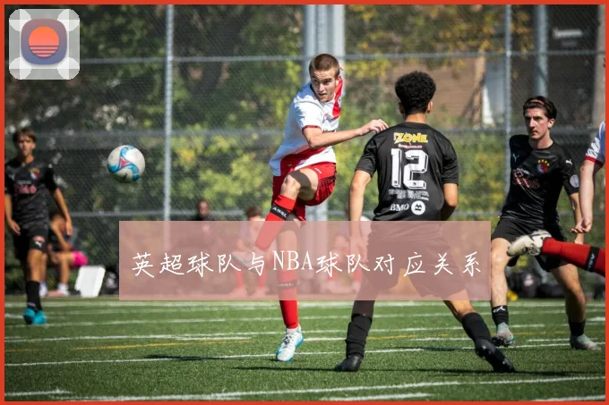 英超球队与NBA球队对应关系